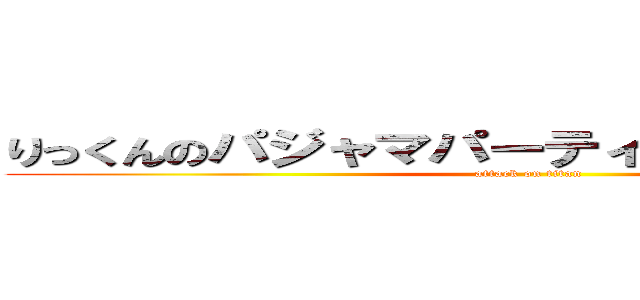 りっくんのパジャマパーティー開催！（らしい） (attack on titan)