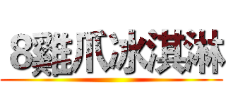 ８雞爪冰淇淋 ()