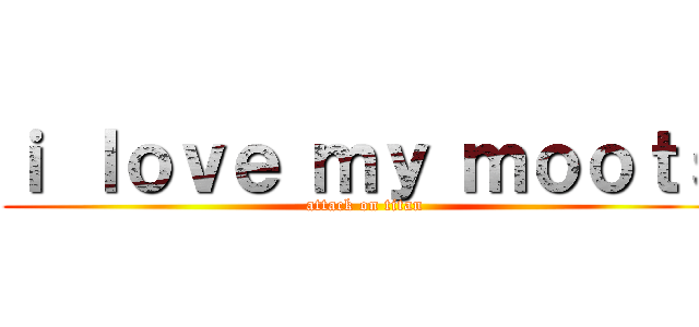 ｉ ｌｏｖｅ ｍｙ ｍｏｏｔｓ (attack on titan)