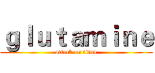 ｇｌｕｔａｍｉｎｅ (attack on titan)