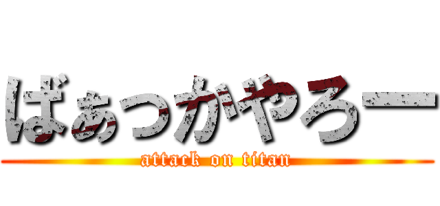 ばぁっかやろー (attack on titan)