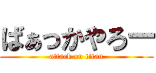 ばぁっかやろー (attack on titan)