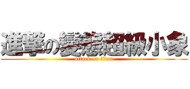 進撃の變態超級小象 (attack on titan)