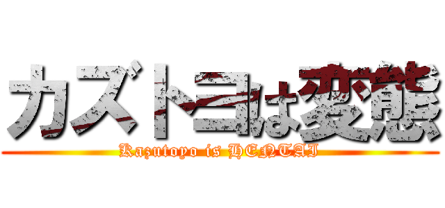 カズトヨは変態 (Kazutoyo is HENTAI)