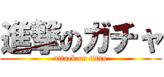 進撃のガチャ (attack on titan)