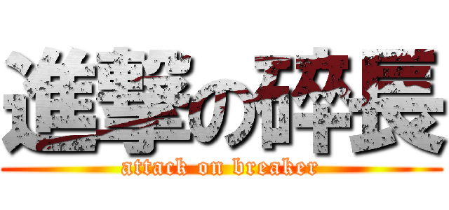 進撃の碎長 (attack on breaker)