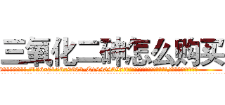三氧化二砷怎么购买 (三氧化二砷怎么购买【电.话186x0156x9662-Q194843976林氏药业】我们做的是长期生意,靠的是老客户长期支持
参考消息网2月20日报道 韩媒称，“剩女多、离婚率高的城市，房价一定会上涨。”这是中国经济学家金岩石2016年12月参加在上海举行的房地产相关论坛时说的话。
)