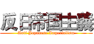 反日帝国主義 (Anti Japanese Imperialism)