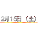 ２月１５日 （ 土） ()