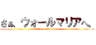 さぁ、ウォールマリアへ。 (Let's go,Wallmaria.)