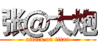 张＠大炮 (attack on titan)