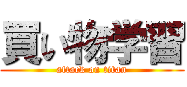 買い物学習 (attack on titan)