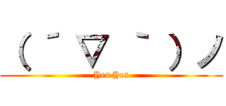 （ ´ ▽ ｀ ）ノ (Yes Yes)