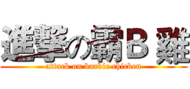 進撃の霸Ｂ 雞 (attack on barbie chicken)