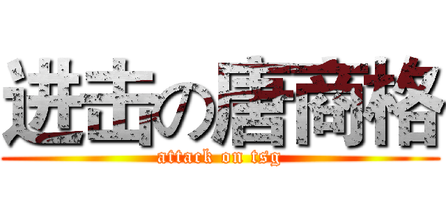 进击の唐商格 (attack on tsg)