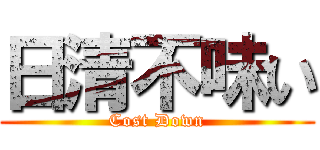 日清不味い (Cost Down)