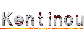 Ｋｅｎｔｉｎｏｕ (tes un lacheur)