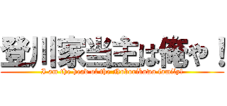 登川家当主は俺や！ (I am the head of the Noborikawa family!)