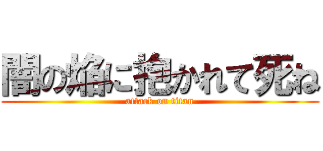 闇の焔に抱かれて死ね (attack on titan)
