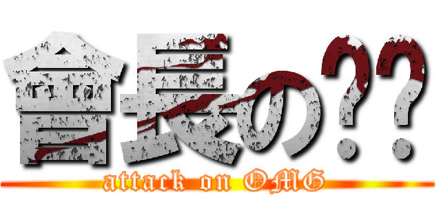 會長の內褲 (attack on OMG)