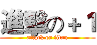 進擊の＋１ (attack on titan)