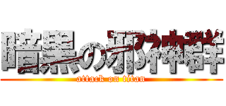 暗黒の邪神群 (attack on titan)