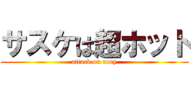 サスケは超ホット (attack on rory)