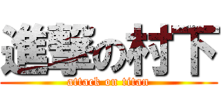 進撃の村下 (attack on titan)