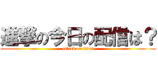 進撃の今日の配信は？ (attack on titan)