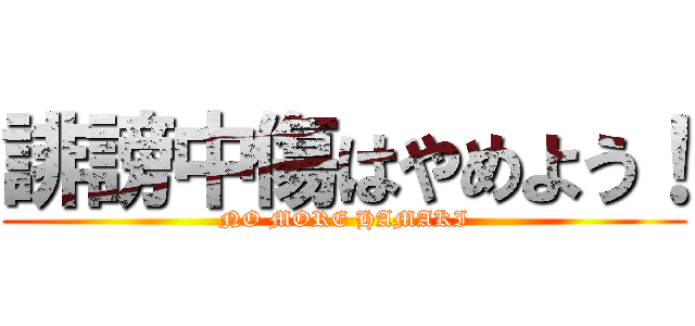 誹謗中傷はやめよう！ (NO MORE HAMAKI)