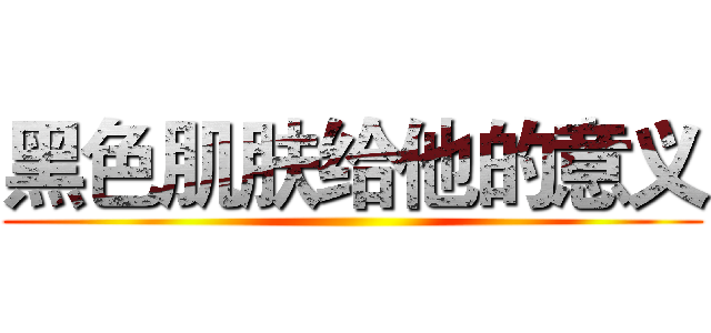 黑色肌肤给他的意义 ()