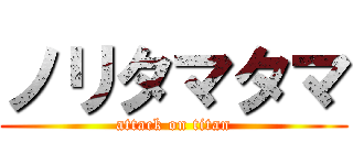 ノリタマタマ (attack on titan)