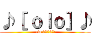 ♪［ ｏｌｏ］♪ (olo จงเจริญ)