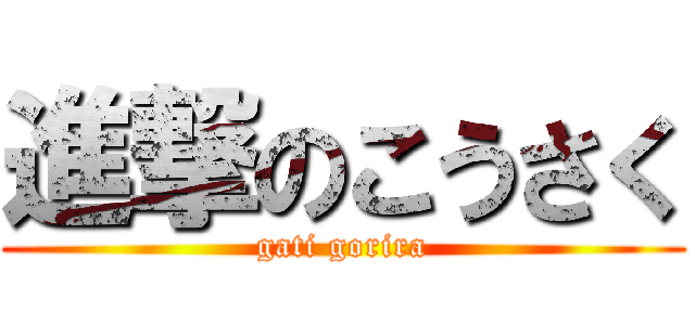 進撃のこうさく (gati gorira)