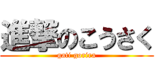 進撃のこうさく (gati gorira)