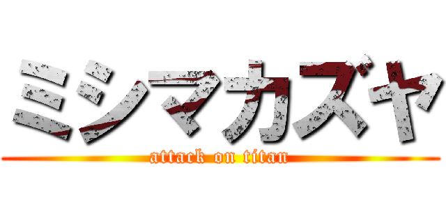 ミシマカズヤ (attack on titan)