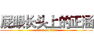 屁眼长头上的正涵 (attack on titan)