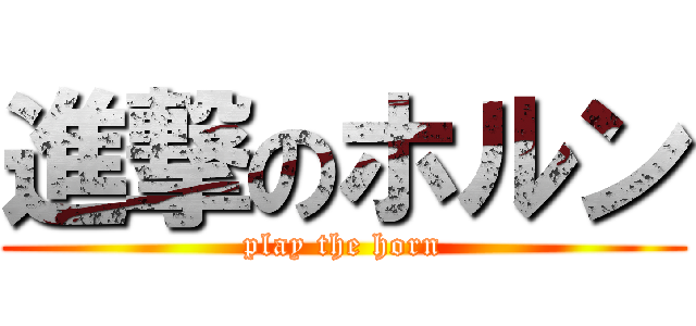 進撃のホルン (play the horn)