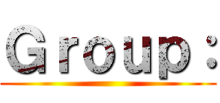 Ｇｒｏｕｐ： ()
