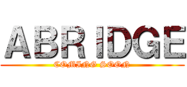 ＡＢＲＩＤＧＥ (COMING SOON)