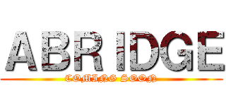 ＡＢＲＩＤＧＥ (COMING SOON)