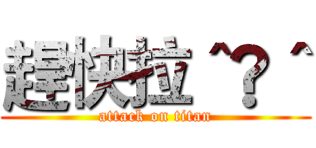 趕快拉＾®＾ (attack on titan)