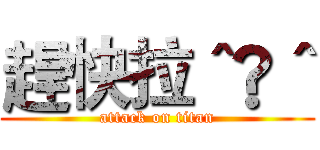 趕快拉＾®＾ (attack on titan)