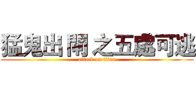 猛鬼出 閘 之五處可逃 (attack on titan)