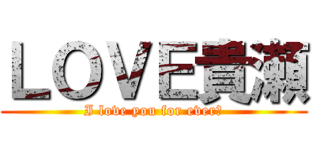 ＬＯＶＥ貴瀬 (I love you for ever♡)