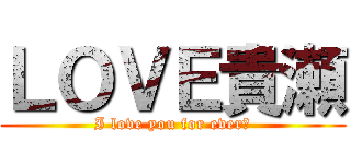 ＬＯＶＥ貴瀬 (I love you for ever♡)