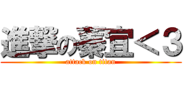 進撃の蓁宜＜３ (attack on titan)