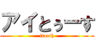 アイとぅーす (itooth)