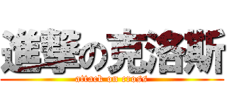進撃の克洛斯 (attack on cross)