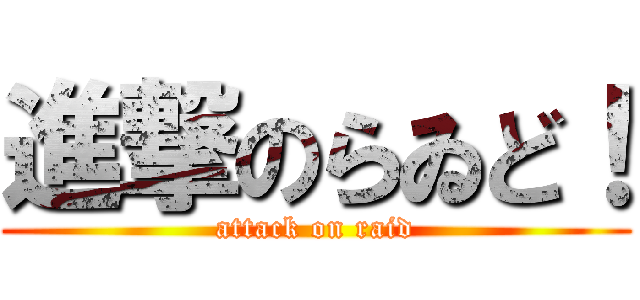 進撃のらゐど！ (attack on raid)